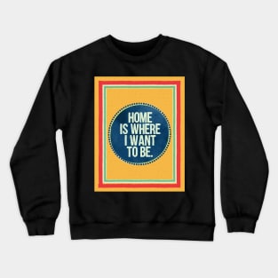 Home is Where I Want To Be Crewneck Sweatshirt